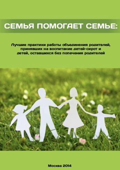 Буклет «Семья помогает семье: лучшие практики работы объединения родителей, принявших на воспитание детей-сирот и детей, оставшихся без попечения родителей"